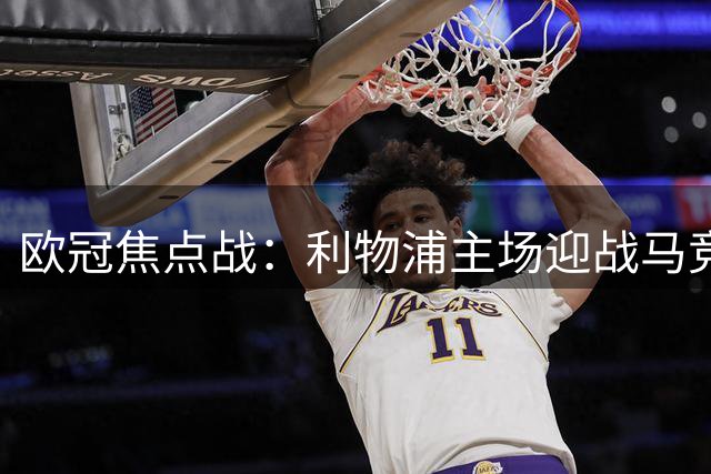 欧冠焦点战：利物浦主场迎战马竞，实力与经验的较量